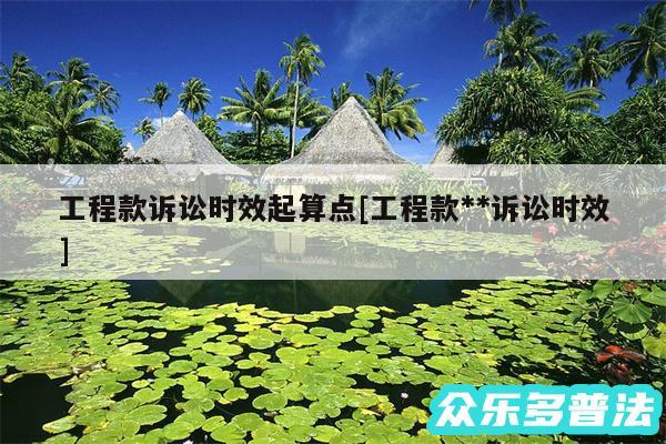 工程款诉讼时效起算点及工程款**诉讼时效