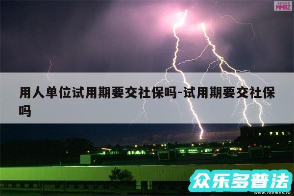 用人单位试用期要交社保吗-试用期要交社保吗