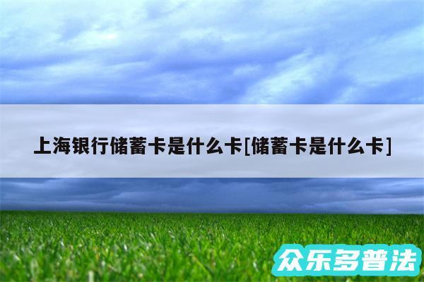 上海银行储蓄卡是什么卡及储蓄卡是什么卡