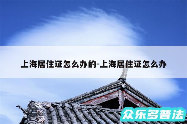 上海居住证怎么办的-上海居住证怎么办