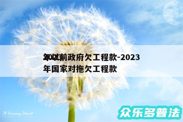 2024
年以前政府欠工程款-2024
年国家对拖欠工程款