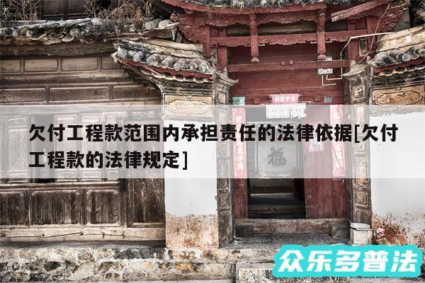 欠付工程款范围内承担责任的法律依据及欠付工程款的法律规定