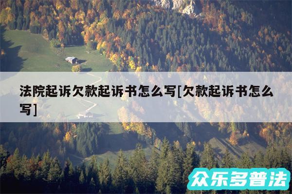 法院起诉欠款起诉书怎么写及欠款起诉书怎么写