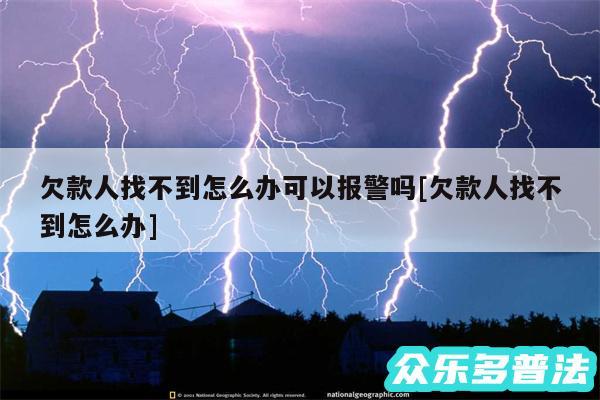 欠款人找不到怎么办可以报警吗及欠款人找不到怎么办