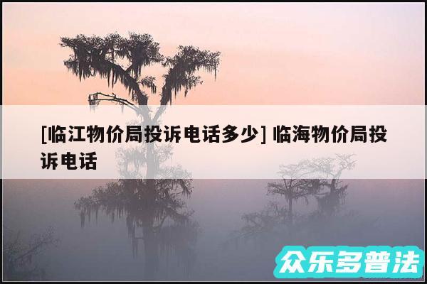 及临江物价局投诉电话多少 临海物价局投诉电话