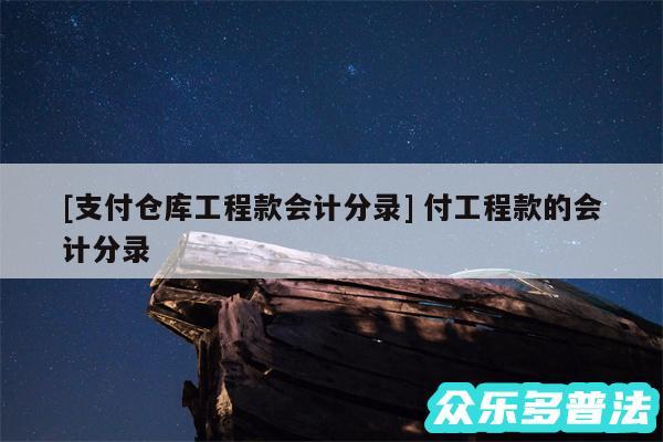 及支付仓库工程款会计分录 付工程款的会计分录