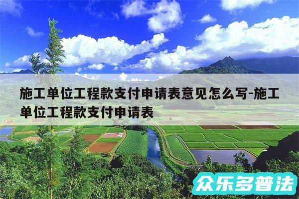 施工单位工程款支付申请表意见怎么写-施工单位工程款支付申请表