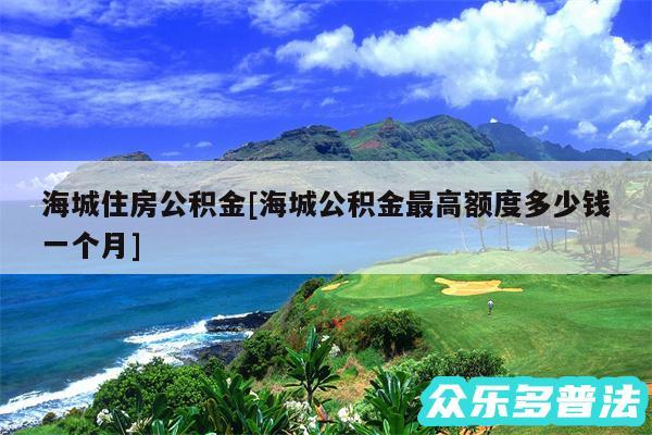海城住房公积金及海城公积金最高额度多少钱一个月