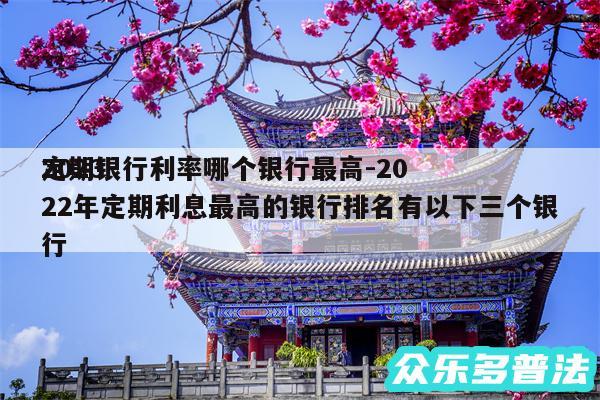 2024
定期银行利率哪个银行最高-2024年定期利息最高的银行排名有以下三个银行