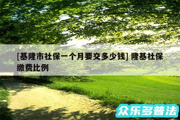 及基隆市社保一个月要交多少钱 隆基社保缴费比例