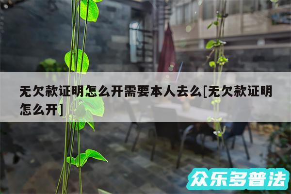 无欠款证明怎么开需要本人去么及无欠款证明怎么开