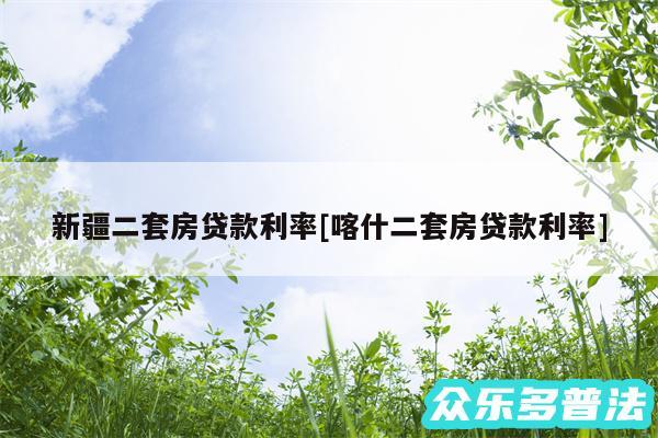 新疆二套房贷款利率及喀什二套房贷款利率