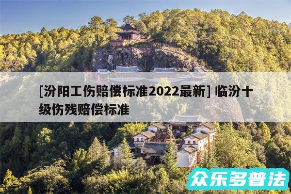 及汾阳工伤赔偿标准2024最新 临汾十级伤残赔偿标准