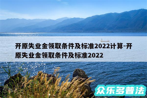 开原失业金领取条件及标准2024计算-开原失业金领取条件及标准2024