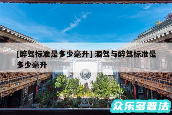 及醉驾标准是多少毫升 酒驾与醉驾标准是多少毫升