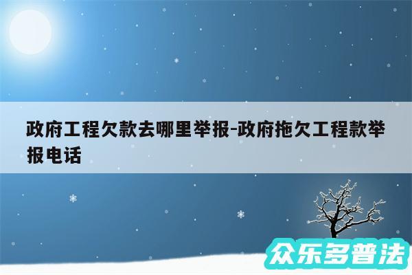 政府工程欠款去哪里举报-政府拖欠工程款举报电话