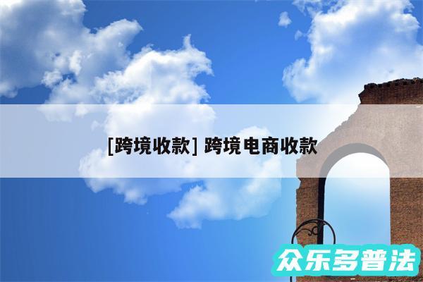 及跨境收款 跨境电商收款
