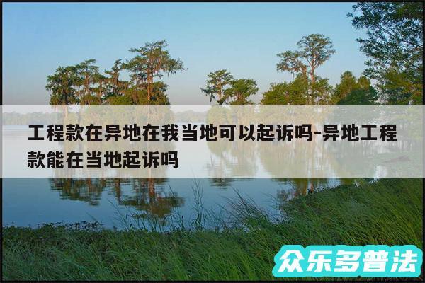 工程款在异地在我当地可以起诉吗-异地工程款能在当地起诉吗