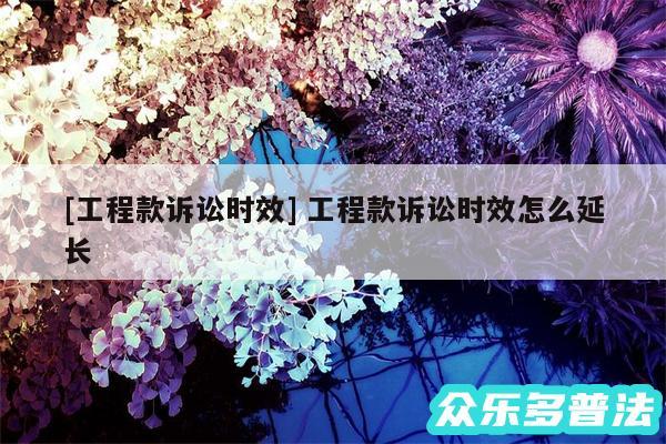 及工程款诉讼时效 工程款诉讼时效怎么延长