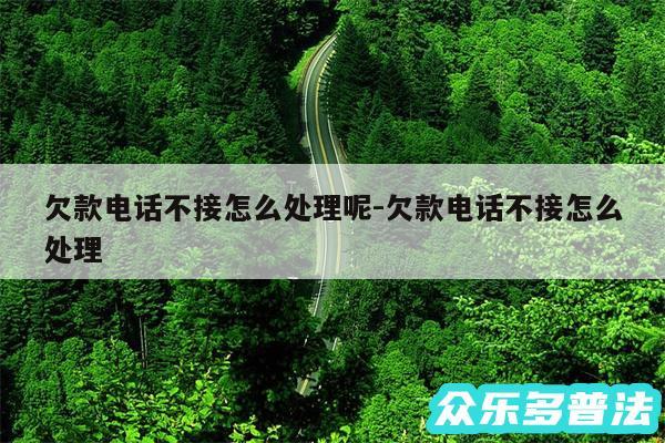 欠款电话不接怎么处理呢-欠款电话不接怎么处理