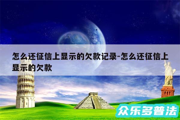 怎么还征信上显示的欠款记录-怎么还征信上显示的欠款