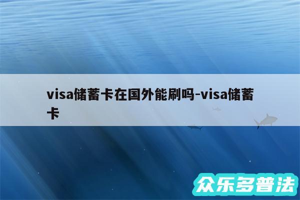 visa储蓄卡在国外能刷吗-visa储蓄卡