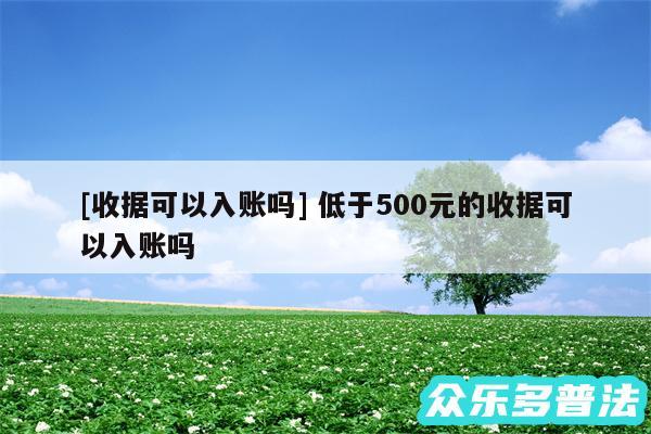 及收据可以入账吗 低于500元的收据可以入账吗