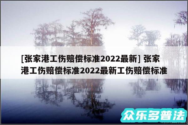 及张家港工伤赔偿标准2024最新 张家港工伤赔偿标准2024最新工伤赔偿标准