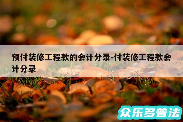 预付装修工程款的会计分录-付装修工程款会计分录