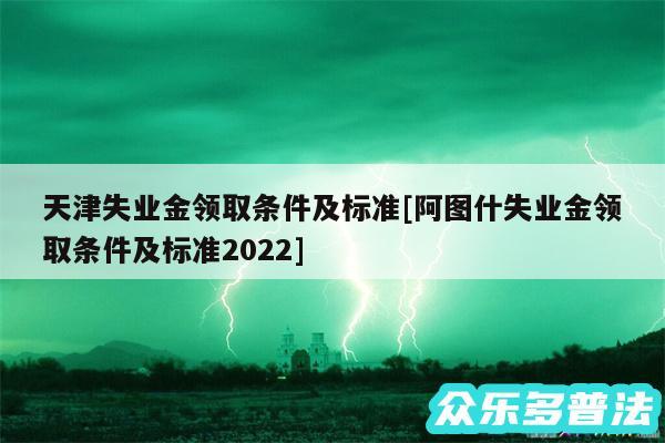 天津失业金领取条件及标准及阿图什失业金领取条件及标准2024