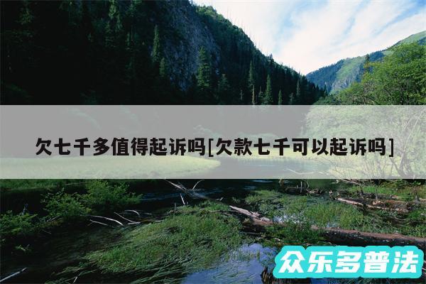欠七千多值得起诉吗及欠款七千可以起诉吗