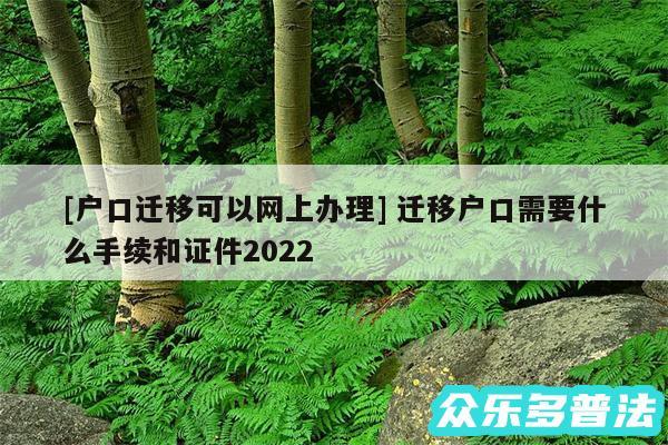 及户口迁移可以网上办理 迁移户口需要什么手续和证件2024