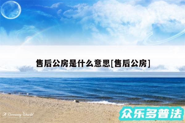 售后公房是什么意思及售后公房