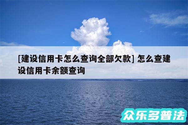 及建设信用卡怎么查询全部欠款 怎么查建设信用卡余额查询