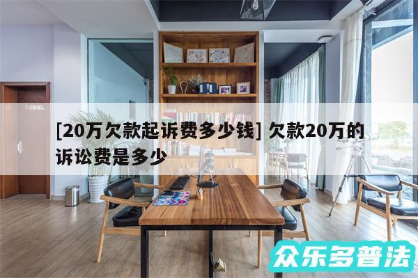 及20万欠款起诉费多少钱 欠款20万的诉讼费是多少