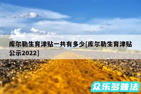 库尔勒生育津贴一共有多少及库尔勒生育津贴公示2024