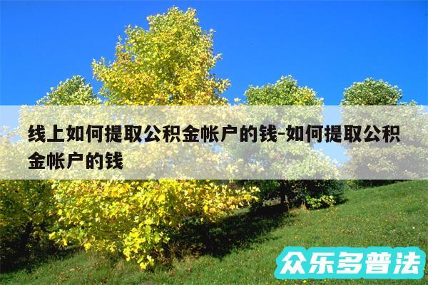 线上如何提取公积金帐户的钱-如何提取公积金帐户的钱