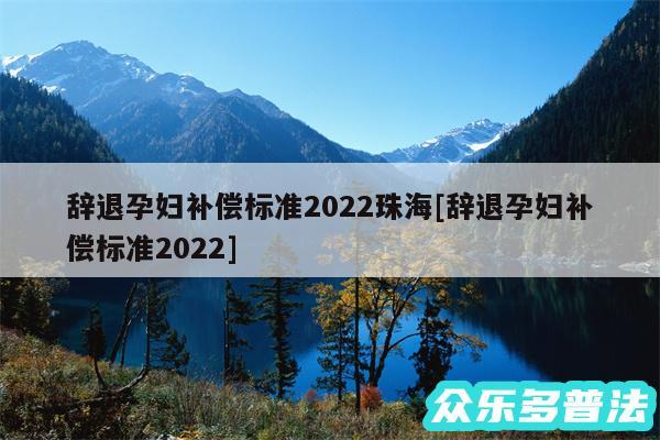 辞退孕妇补偿标准2024珠海及辞退孕妇补偿标准2024