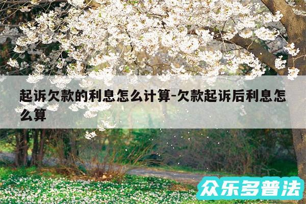 起诉欠款的利息怎么计算-欠款起诉后利息怎么算