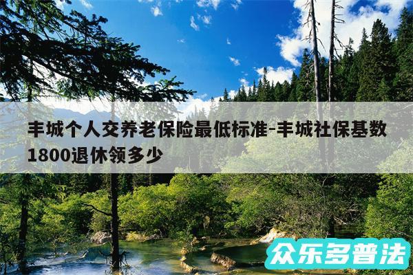 丰城个人交养老保险最低标准-丰城社保基数1800退休领多少