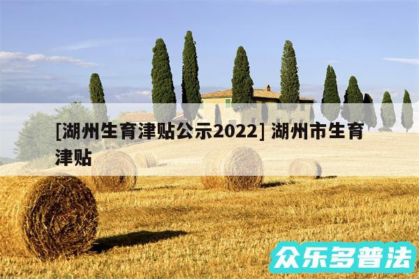 及湖州生育津贴公示2024 湖州市生育津贴