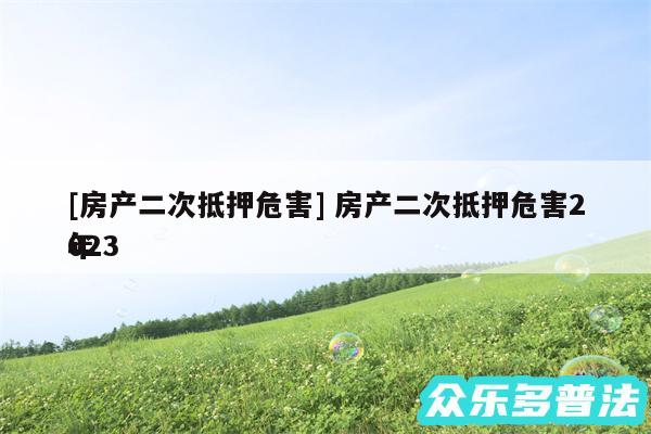 及房产二次抵押危害 房产二次抵押危害2024
年