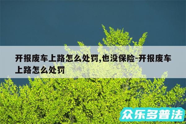 开报废车上路怎么处罚,也没保险-开报废车上路怎么处罚