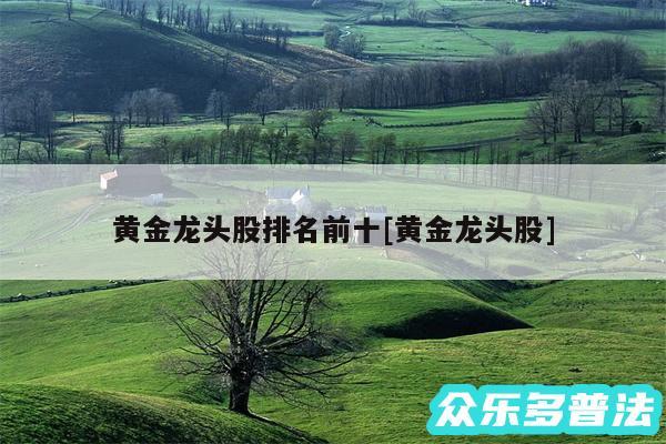 黄金龙头股排名前十及黄金龙头股