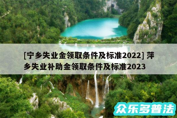 及宁乡失业金领取条件及标准2024 萍乡失业补助金领取条件及标准2024
