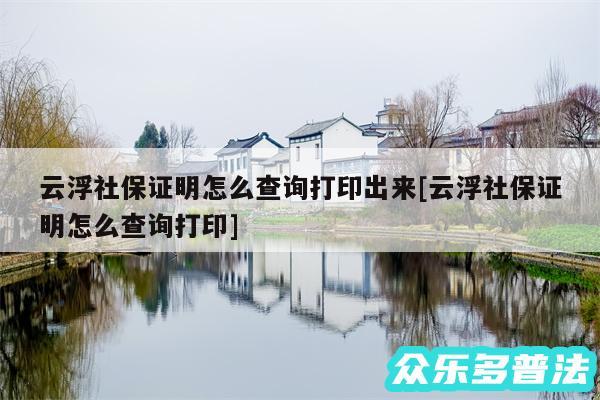 云浮社保证明怎么查询打印出来及云浮社保证明怎么查询打印