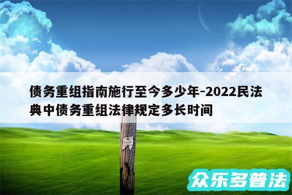 债务重组指南施行至今多少年-2024民法典中债务重组法律规定多长时间