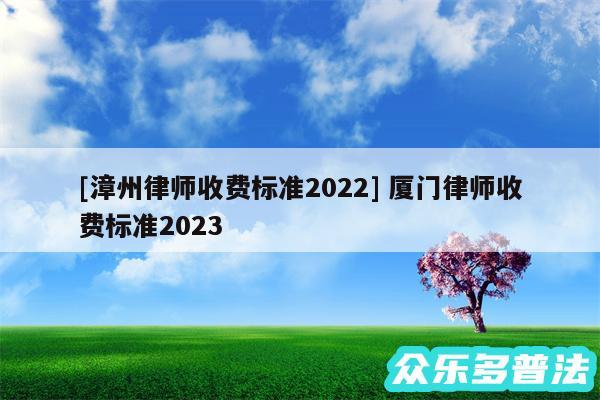 及漳州律师收费标准2024 厦门律师收费标准2024
