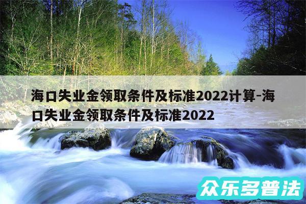 海口失业金领取条件及标准2024计算-海口失业金领取条件及标准2024