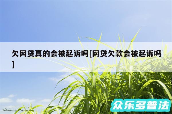 欠网贷真的会被起诉吗及网贷欠款会被起诉吗